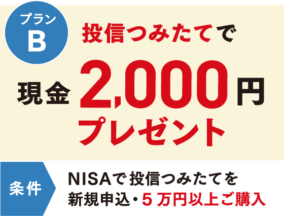 プランB 投信つみたてで現金2,000円プレゼント 条件 NISAで投信つみたてを新規申込・5万円以上ご購入