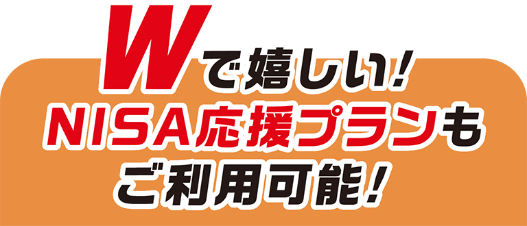 Wで嬉しい‼NISA応援プランもご利用可能！！