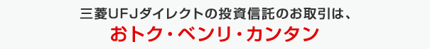 三菱ＵＦＪダイレクトの投資信託のお取引は、おトク・ベンリ・カンタン