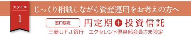 スタイル1　じっくり相談しながら資産運用をお考えの方へ　窓口限定 円定期＋投資信託　三菱UFJ銀行　エクセレント倶楽部会員さま限定