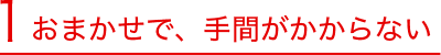 1　おまかせで、手間がかからない