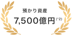 預かり資産 7,500億円(*2)