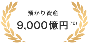 預かり資産 9,000億円(*2)