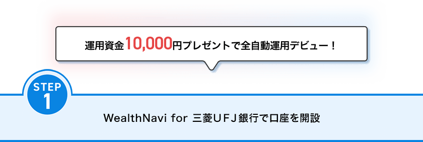 運用資金10,000円プレゼントで全自動運用デビュー！ STEP1 WealthNavi for 三菱ＵＦＪ銀行で口座を開設