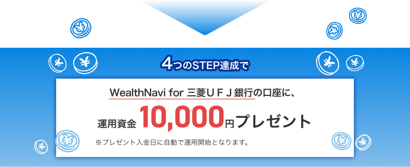 4つのSTEP達成でWealthNavi for 三菱ＵＦＪ銀行の口座に、運用資金10,000円プレゼント