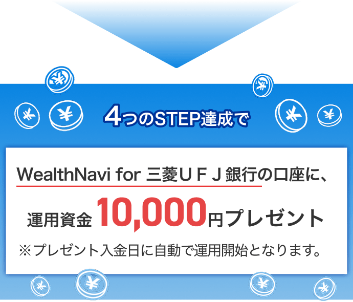 4つのSTEP達成でWealthNavi for 三菱ＵＦＪ銀行の口座に、運用資金10,000円プレゼント