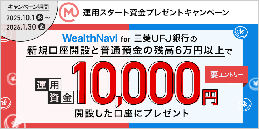 WealthNavi for 三菱ＵＦＪ銀行の新規口座開設と普通預金残高6万円以上で運用資金10,000円開設した口座にプレゼント キャンペーン期間2025.10.1（水）～2026.1.30（金）