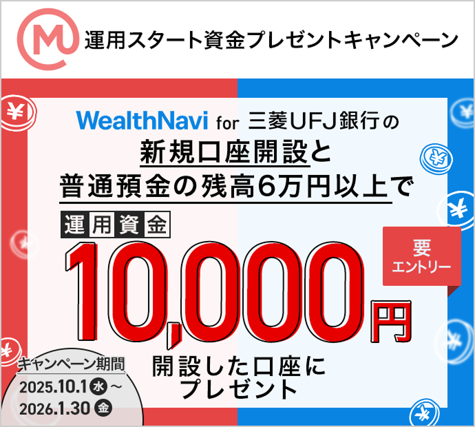 WealthNavi for 三菱ＵＦＪ銀行の新規口座開設と普通預金残高6万円以上で運用資金10,000円開設した口座にプレゼント キャンペーン期間2025.10.1（水）～2026.1.30（金）