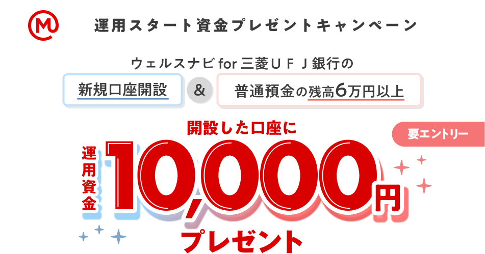 運用スタート資金プレゼントキャンペーン　ウェルスナビfor三菱ＵＦＪ銀行の新規口座開設&普通預金の残高6万円以上 開設した口座に運用資金10,000円プレゼント。要エントリー