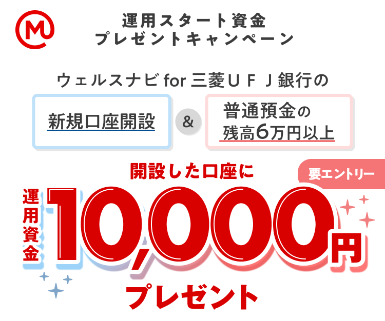 運用スタート資金プレゼントキャンペーン　ウェルスナビfor三菱ＵＦＪ銀行の新規口座開設&普通預金の残高6万円以上 開設した口座に運用資金10,000円プレゼント。要エントリー