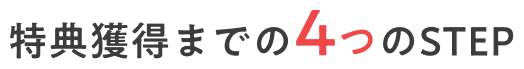 特典獲得までの4つのSTEP