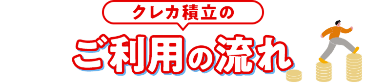 クレカ積立のご利用の流れ