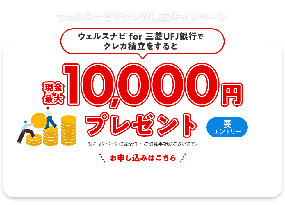 ウェルスナビでクレカ積立キャンペーン　ウェルスナビ for 三菱ＵＦＪ銀行でクレカ積立をすると現金最大10,000円プレゼント。要エントリー