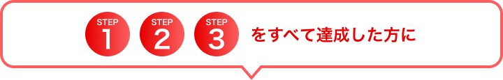 STEP1、2、3をすべて達成した方に