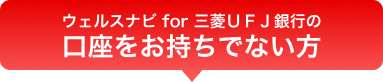 ウェルスナビ for 三菱ＵＦＪ銀行の口座をお持ちでない方