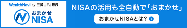 WealthNavi for 三菱ＵＦＪ銀行 おまかせNISA NISAの活用も全自動で「おまかせ」 おまかせNISAとは？