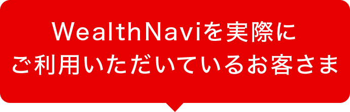 WealthNaviを実際にご利用いただいているお客さま