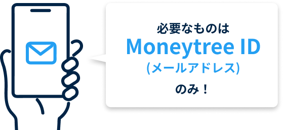 必要なものはMoneytree ID（メールアドレス）のみ！