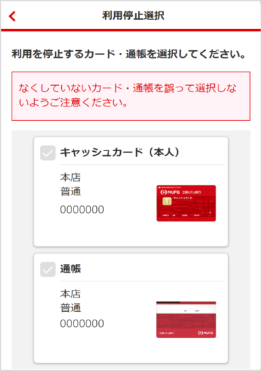 利用停止選択画面で利用を停止するカード・通帳を選択してください。なくしていないカード・通帳を誤って選択しないようご注意ください。