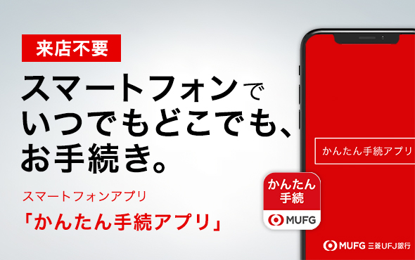 来店不要！ スマートフォンでいつでもどこでも、お手続き。 スマートフォンアプリ「かんたん手続アプリ」