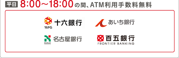 平日8:00～18:00の間、ATM利用手数料無料 十六銀行 愛知銀行 中京銀行 名古屋銀行 百五銀行