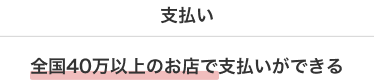 支払い 全国40万以上のお店で支払いができる