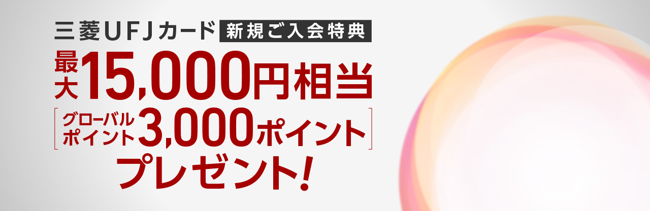 三菱ＵＦＪカード新規ご入会特典　最大15,000円相当（グローバルポイント3,000ポイント）プレゼント！