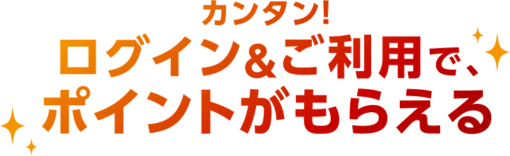 カンタン！ログイン＆ご利用で、ポイントがもらえる