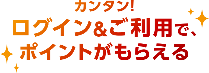 カンタン！ログイン＆ご利用で、ポイントがもらえる