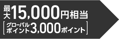 最大15,000円相当（グローバルポイント3,000ポイント）