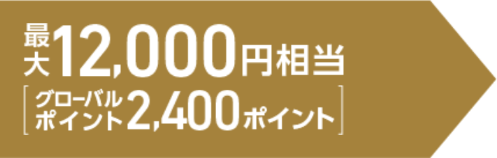 最大12,000円相当（グローバルポイント2,400ポイント）