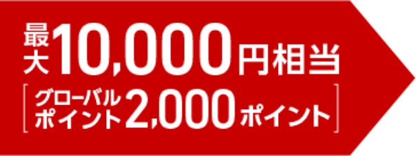 最大10,000円相当（グローバルポイント2,000ポイント）