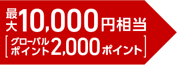 最大10,000円相当（グローバルポイント2,000ポイント）