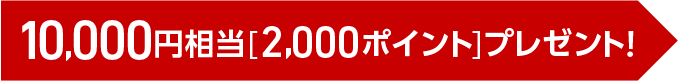 10,000円相当（2,000ポイント）プレゼント！