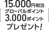 最大15,000円相当（グローバルポイント3,000ポイント）プレゼント！