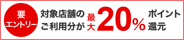 要エントリー　対象店舗のご利用分が最大20％ポイント還元