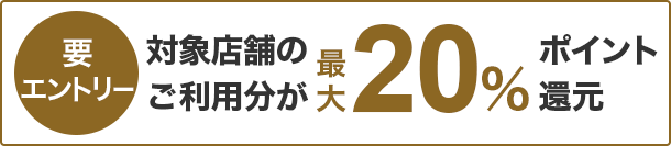 要エントリー　対象店舗のご利用分が最大20％ポイント還元