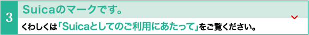 Suicaのマークです。くわしくは「Suicaとしてのご利用にあたって」をご覧ください。