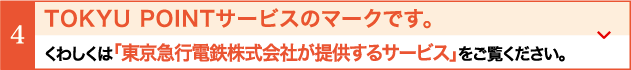 TOKYU POINTサービスのマークです。くわしくは「東京急行電鉄株式会社が提供するサービス」をご覧ください。