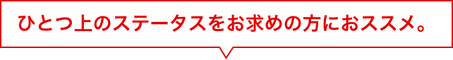 一つ上のステータスをお求めの方におすすめ。