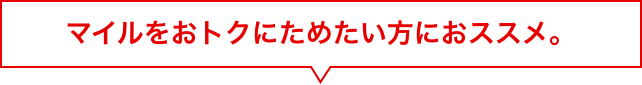マイルをおトクにためたい方におススメ。