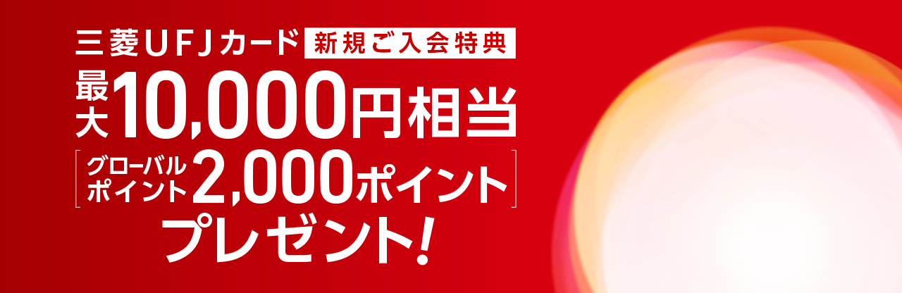 三菱ＵＦＪカード新規ご入会特典　最大1,0000円相当[グローバルポイント2,000ポイント]プレゼント！