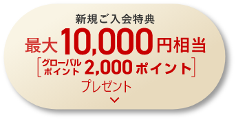 新規ご入会特典　最大10,000円相当　グローバルポイント2,000ポイントプレゼント