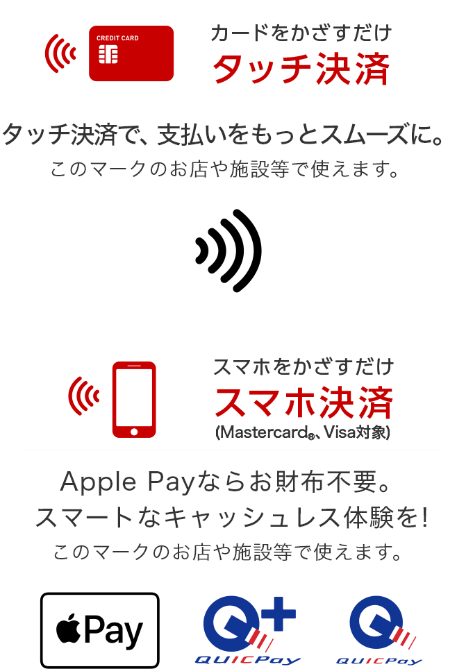 タッチ決済で、支払いをもっとスムーズに。※Apple、Appleのロゴ、Apple Payは、米国および他の国々で登録されたApple Inc.の商標です。