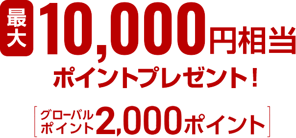 最大10,000円相当ポイントプレゼント（グローバルポイント2,000ポイント）