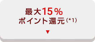 最大15% ポイント還元（*1）