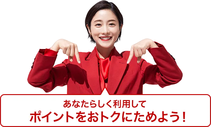 あなたらしく利用してポイントをおトクにためよう！