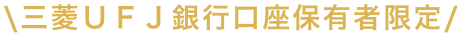 三菱ＵＦＪ銀行口座保有者限定