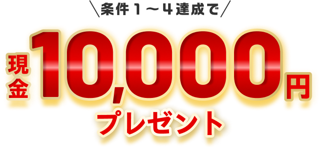 条件1～4達成で現金10,000円プレゼント