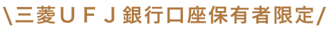 三菱ＵＦＪ銀行口座保有者限定